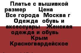 Платье с вышивкой размер 46 › Цена ­ 5 500 - Все города, Москва г. Одежда, обувь и аксессуары » Женская одежда и обувь   . Крым,Красногвардейское